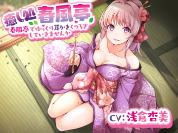 【春風亭】春香の耳かき屋さんで一緒にゆっくりくつろいでいきませんか。【CV:浅倉杏美】 [専門店ヤンデレ癒しボイス]