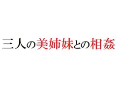 三人の美姉妹との相姦