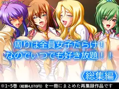 周りは全員女子だらけ!なのでいつでも好き放題!!  <総集編>