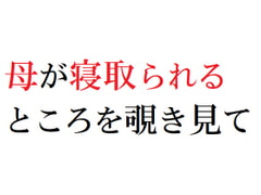 母が寝取られるところを覗き見て [官能物語]