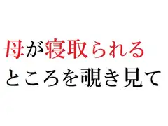 母が寝取られるところを覗き見て