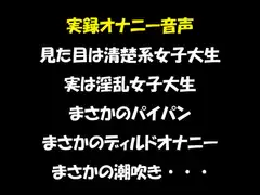 実録オナニー音声 見た目は清楚系女子大生 実は淫乱女子大生 まさかのパイパン まさかのディルドオナニー まさかの潮吹き・・・