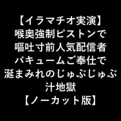 【イラマチオ実演】 喉奥強○ピストンで 嘔吐寸前人気配信者 バキュームご奉仕で 涎まみれのじゅぶじゅぶ 汁地獄 【ノーカット版】