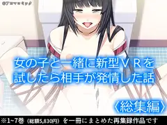 女の子と一緒に新型VRを試したら相手が発情した話  <総集編>