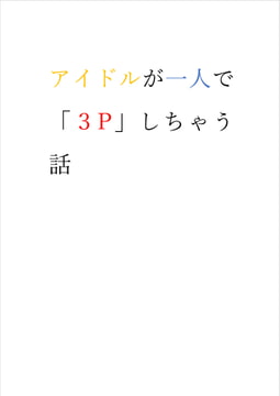 アイドルが一人で「3P」しちゃう話 [elienagaogao]