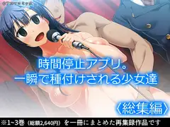 時間停止アプリ。一瞬で種付けされる少女達  <総集編>