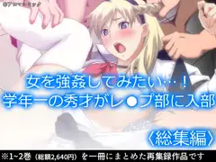女を強○してみたい…!学年一の秀才がレ●プ部に入部  <総集編>