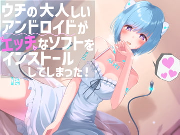 ウチの大人しいアンドロイドがエッチなソフトをインストールしてしまった! [へびねこわーるど]