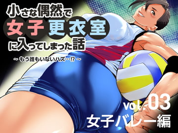 小さな偶然で女子更衣室に入ってしまった話-vol.03-女子バレー編 [小平屋]