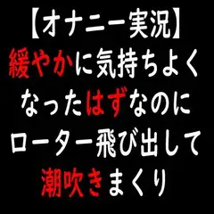 【オナニー実況】緩やかに気持ちよくなったはずなのにローター飛び出して潮吹きまくり
