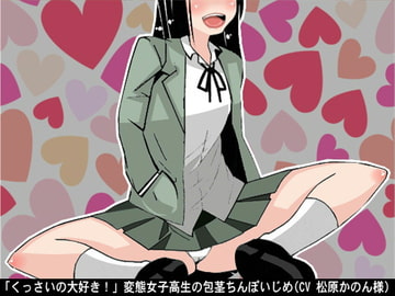 「くっさいの大好き!」変態女子高生の包茎ちんぽいじめ(CV 松原かのん様) [アイボイス]