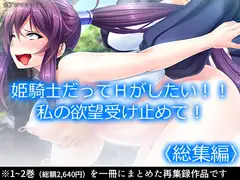 姫騎士だってHがしたい!!私の欲望受け止めて!  <総集編>