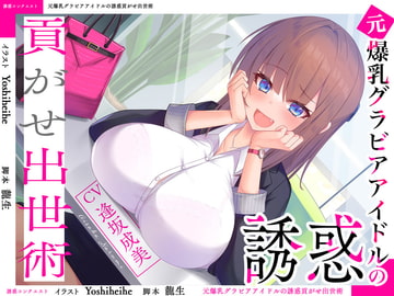 元爆乳グラビアアイドルの誘惑貢がせ出世術 [誘惑コンクエスト]