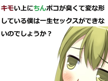 キモい上にちんぽこが臭くて変な形している僕は一生セックスができないのでしょうか? [Bアワードリーム]