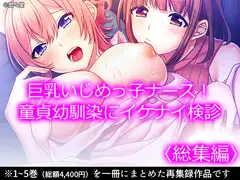 巨乳いじめっ子ナース!童貞幼馴染にイケナイ検診  <総集編>