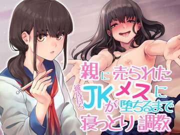 親に売られた彼氏持ちJKがメスに堕ちるまで寝っとり調教 [アンテロス]