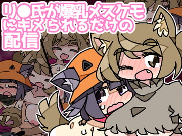 リ●氏が爆乳メスケモにキメられるだけの配信 [みみんどー]