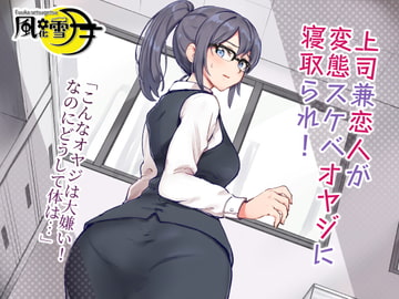 上司兼恋人が変態スケベオヤジに寝取られ! 「こんなオヤジは大嫌い!なのにどうして体は…」 [風花雪月]