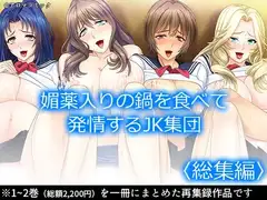 媚薬入りの鍋を食べて発情するJK集団  <総集編>