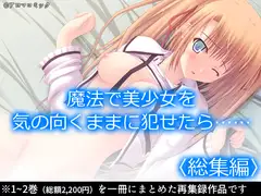 魔法で美少女を気の向くままに犯せたら……  <総集編>