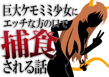 巨大ケモミミ少女に保護されてエッチな方の口で捕食される話 [HのHによるHな書き物を売る]