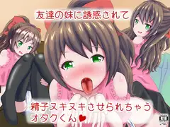 友達の妹に誘惑されて精子ヌキヌキさせられちゃうオタクくん