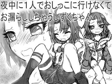 夜中に1人でおしっこに行けなくてお漏らししちゃうしずくちゃん [チャーハンの具]