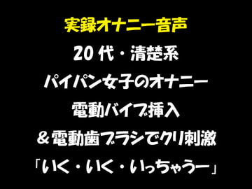 実録オナニー音声 20代・清楚系 パイパン女子のオナニー 電動バイブ挿入&電動歯ブラシでクリ刺激 「いく・いく・いっちゃうー」 [おかず倶楽部]