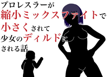 プロレスラーが縮小ミックスファイトで小さくされて少女のディルドにされる話 [HのHによるHな書き物を売る]