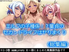 エルフの子種係!?童貞のセカンドライフはヤりまくり  <総集編>