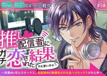 推し配信者にガチ恋された結果～耳責め×甘とろセックス。かと思いきや生配信中に執着犯され&生ハメセックスされた件～【ダミヘ:KU100】 [ASMRistZero]