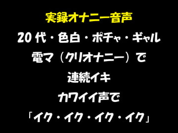 実録オナニー音声 20代・色白・ポチャ・ギャル 電マ(クリオナニー)で連続イキ カワイイ声で「イク・イク・イク・イク」 [おかず倶楽部]