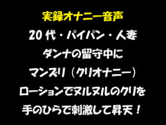 実録オナニー音声 20代・パイパン・人妻 ダンナの留守中にマンズリ(クリオナニー) ローションでヌルヌルのクリを手のひらで刺激して昇天! [おかず倶楽部]