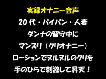 実録オナニー音声 20代・パイパン・人妻 ダンナの留守中にマンズリ(クリオナニー) ローションでヌルヌルのクリを手のひらで刺激して昇天! [おかず倶楽部]