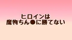 ヒロインは魔物ちん●に勝てない