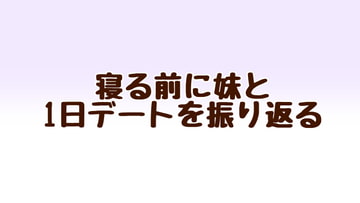 寝る前に妹と1日デートを振り返る [あまやどり]