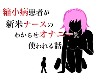 縮小病患者が新米ナースのわからせオナニーに使われる話 [HのHによるHな書き物を売る]