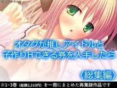 オタクが推しアイドルと子作りHできる券を入手したら  <総集編>