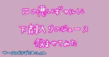 口の悪いギャルに下剤入りのジュース飲ませてみた [おかずこれくしょん]