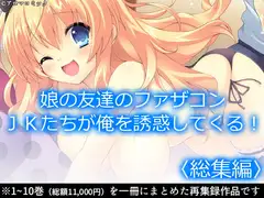 娘の友達のファザコンJKたちが俺を誘惑してくる!  <総集編>