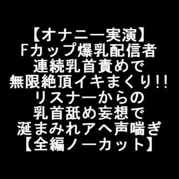 【オナニー実演】 Fカップ爆乳配信者 連続乳首責めで 無限絶頂イキまくり!! リスナーからの 乳首舐め妄想で 涎まみれアヘ声喘ぎ 【全編ノーカット】 [LOVE&HATE]