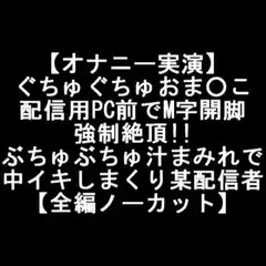 【オナニー実演】 ぐちゅぐちゅおま○こ 配信用PC前でM字開脚 強○絶頂!! ぶちゅぶちゅ汁まみれで 中イキしまくり某配信者 【全編ノーカット】