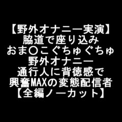 【野外オナニー実演】 脇道で座り込み おま○こぐちゅぐちゅ 野外オナニー 通行人に背徳感で 興奮MAXの変態配信者 【全編ノーカット】 [LOVE&HATE]