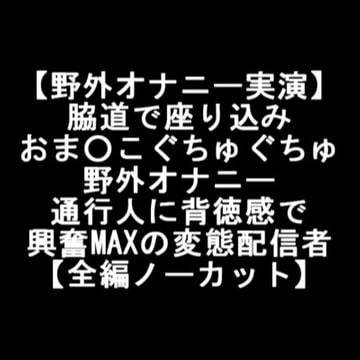 【野外オナニー実演】 脇道で座り込み おま○こぐちゅぐちゅ 野外オナニー 通行人に背徳感で 興奮MAXの変態配信者 【全編ノーカット】 [LOVE&HATE]