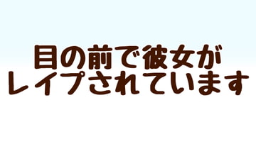目の前で彼女がレ○プされています [あまやどり]
