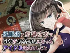 催○術と常識改変でSEXがあたりまえになったアイドルたちのおしごと!