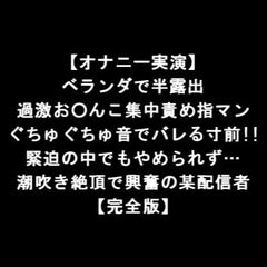 【オナニー実演】 ベランダで半露出 過激お○んこ集中責め指マン ぐちゅぐちゅ音でバレる寸前!! 緊迫の中でもやめられず… 潮吹き絶頂で興奮の某配信者 【完全版】 [LOVE&HATE]