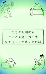 そもそも論からとことん語りつくすツイフェミとオタクの話