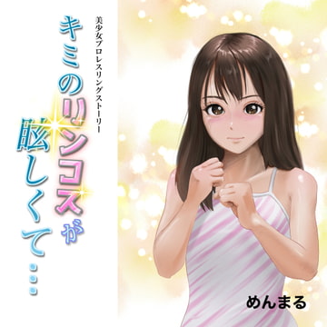 美少女プロレスリングストーリー「キミのリンコスが眩しくて」 [めんまる]