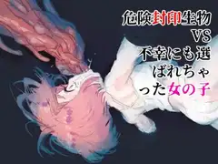 危険封印生物VS不幸にも選ばれちゃった女の子